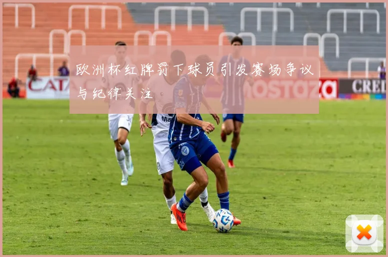 欧洲杯红牌罚下球员引发赛场争议与纪律关注