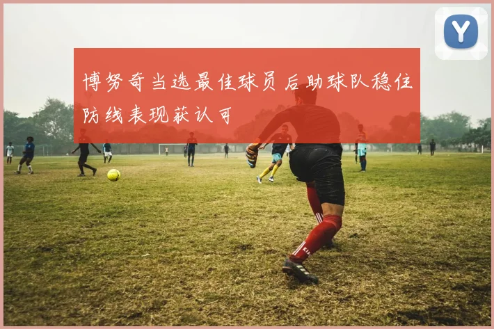 博努奇当选最佳球员后助球队稳住防线表现获认可