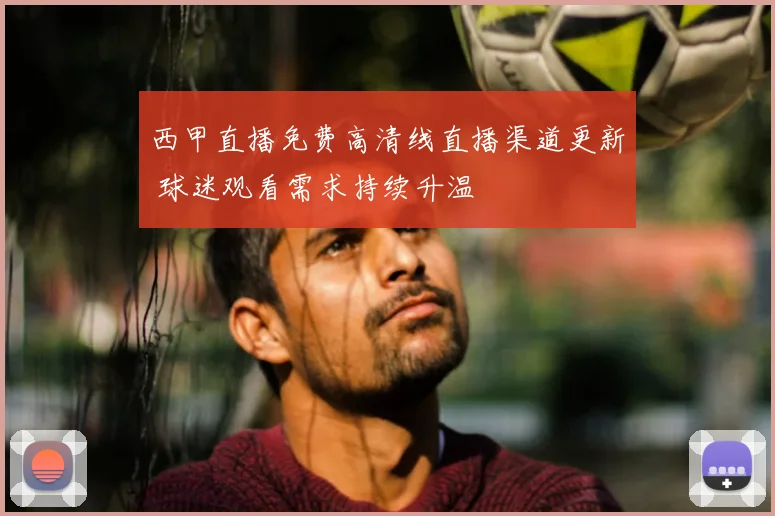西甲直播免费高清线直播渠道更新 球迷观看需求持续升温