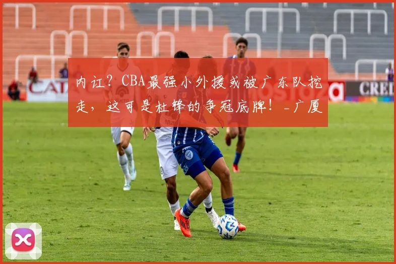 内讧？CBA最强小外援或被广东队挖走，这可是杜锋的争冠底牌！_广厦队_布朗_孙铭徽